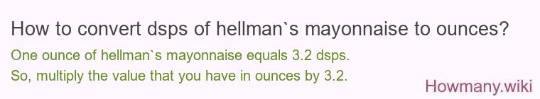How to convert dsps of hellman`s mayonnaise to ounces? How to convert dsps of hellman`s mayonnaise to ounces?