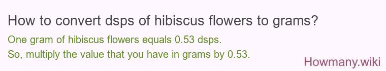 How to convert dsps of hibiscus flowers to grams?