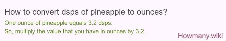 How to convert dsps of pineapple to ounces? How to convert dsps of pineapple to ounces?
