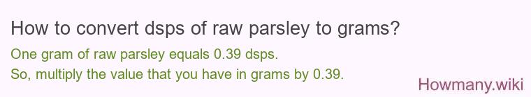 How to convert dsps of raw parsley to grams? How to convert dsps of raw parsley to grams?