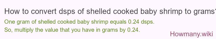 How to convert dsps of shelled cooked baby shrimp to grams? How to convert dsps of shelled cooked baby shrimp to grams?