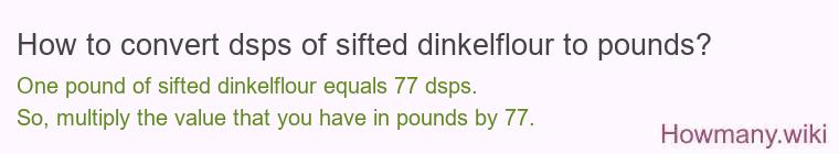 How to convert dsps of sifted dinkelflour to pounds? How to convert dsps of sifted dinkelflour to pounds?