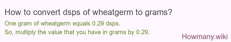 How to convert dsps of wheatgerm to grams? How to convert dsps of wheatgerm to grams?