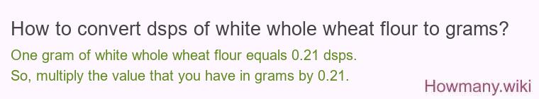 How to convert dsps of white whole wheat flour to grams?