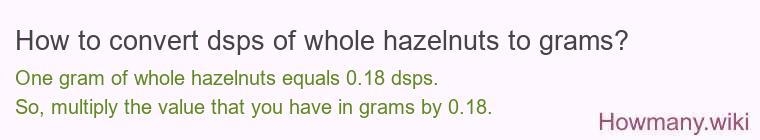 How to convert dsps of whole hazelnuts to grams? How to convert dsps of whole hazelnuts to grams?