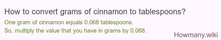 How to convert grams of cinnamon to tablespoons? 100 grams of cinnamon ≈ 6.76 tablespoons.