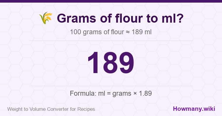 How to convert grams of flour to ml? 100 grams of flour ≈ 189 ml.
