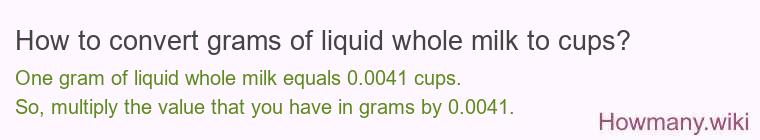 How to convert grams of liquid whole milk to cups? How to convert grams of liquid whole milk to cups?