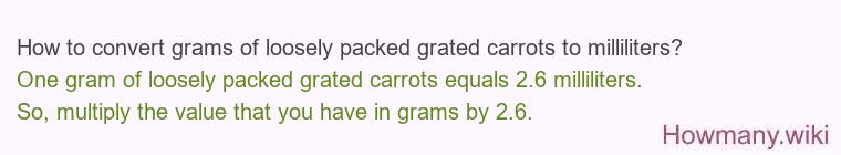 How to convert grams of loosely packed grated carrots to milliliters? How to convert grams of loosely packed grated carrots to milliliters?