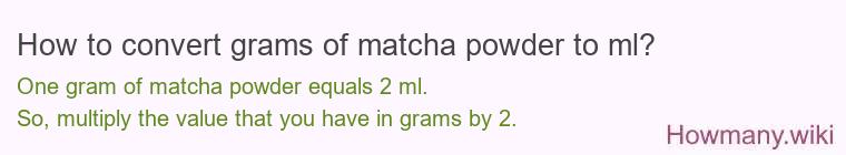 How to convert grams of matcha powder to ml? How to convert grams of matcha powder to ml?
