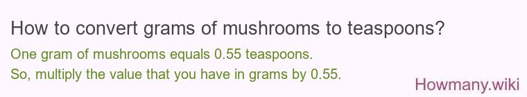 How to convert grams of mushrooms to teaspoons? How to convert grams of mushrooms to teaspoons?