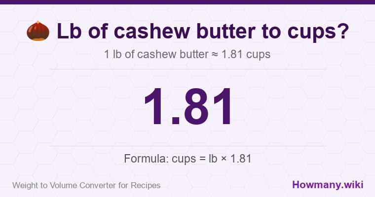 How to convert lb of cashew butter to cups? How to convert lb of cashew butter to cups? 1 lb of cashew butter ≈ 1.81 cups.