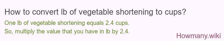 How to convert lb of vegetable shortening to cups? How to convert lb of vegetable shortening to cups?