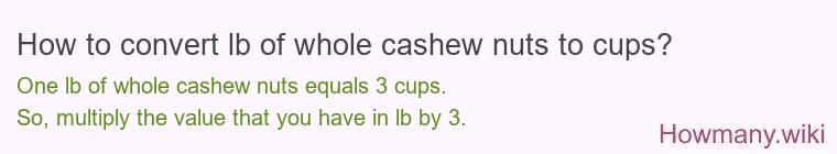 How to convert lb of whole cashew nuts to cups? How to convert lb of whole cashew nuts to cups?