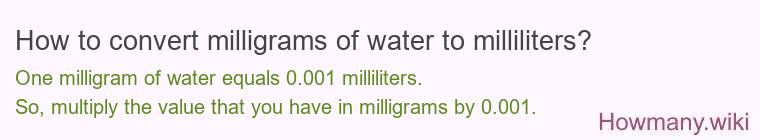 How to convert milligrams of water to milliliters? How to convert milligrams of water to milliliters?