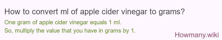 How to convert ml of apple cider vinegar to grams? How to convert ml of apple cider vinegar to grams?