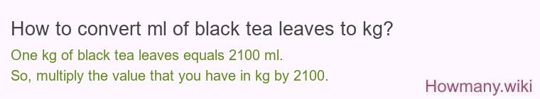 How to convert ml of black tea leaves to kg?