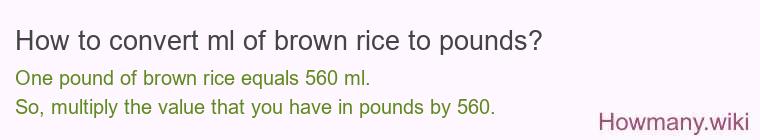 How to convert ml of brown rice to pounds? How to convert ml of brown rice to pounds?