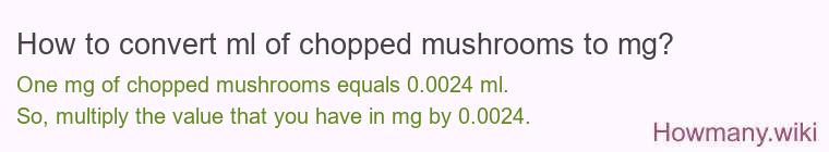 How to convert ml of chopped mushrooms to mg? How to convert ml of chopped mushrooms to mg?