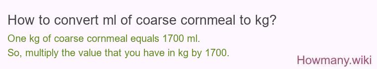 How to convert ml of coarse cornmeal to kg?