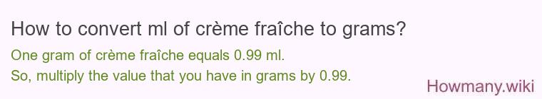How to convert ml of crème fraîche to grams? How to convert ml of crème fraîche to grams?