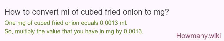 How to convert ml of cubed fried onion to mg? How to convert ml of cubed fried onion to mg?