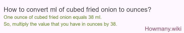 How to convert ml of cubed fried onion to ounces?