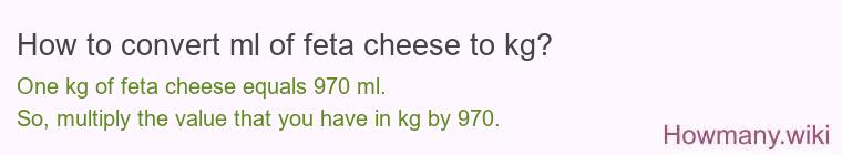 How to convert ml of feta cheese to kg? How to convert ml of feta cheese to kg?