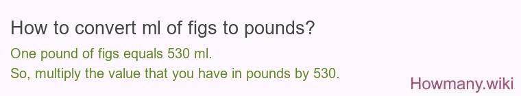 How to convert ml of figs to pounds?