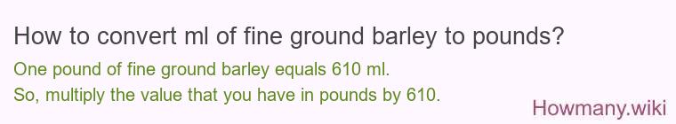 How to convert ml of fine ground barley to pounds?
