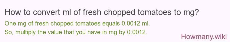 How to convert ml of fresh chopped tomatoes to mg? How to convert ml of fresh chopped tomatoes to mg?