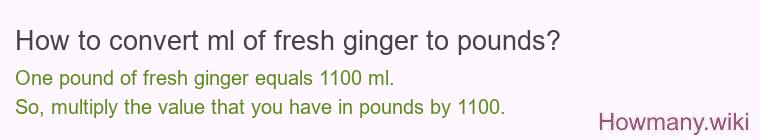 How to convert ml of fresh ginger to pounds?