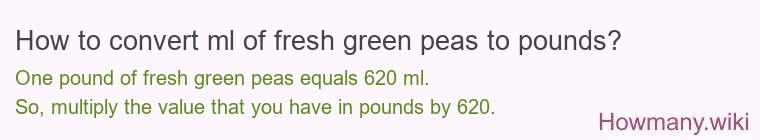 How to convert ml of fresh green peas to pounds? How to convert ml of fresh green peas to pounds?