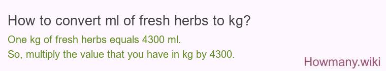 How to convert ml of fresh herbs to kg? How to convert ml of fresh herbs to kg?