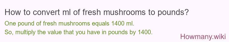 How to convert ml of fresh mushrooms to pounds?