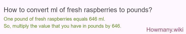 How to convert ml of fresh raspberries to pounds?