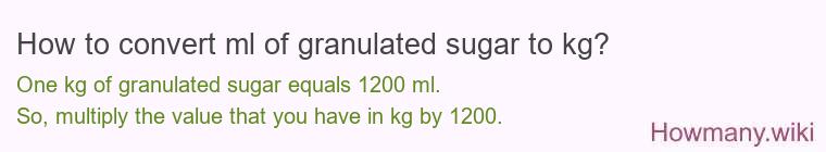 How to convert ml of granulated sugar to kg? How to convert ml of granulated sugar to kg?
