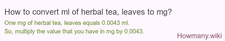 How to convert ml of herbal tea, leaves to mg? How to convert ml of herbal tea, leaves to mg?