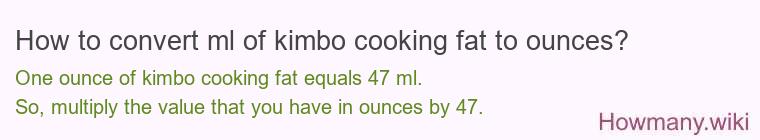How to convert ml of kimbo cooking fat to ounces? How to convert ml of kimbo cooking fat to ounces?