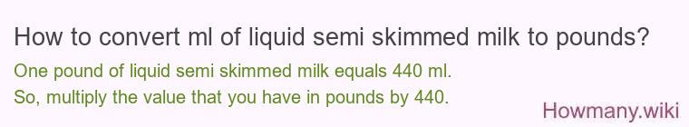 How to convert ml of liquid semi skimmed milk to pounds?