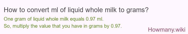 How to convert ml of liquid whole milk to grams? How to convert ml of liquid whole milk to grams?