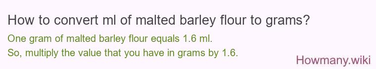 How to convert ml of malted barley flour to grams? How to convert ml of malted barley flour to grams?