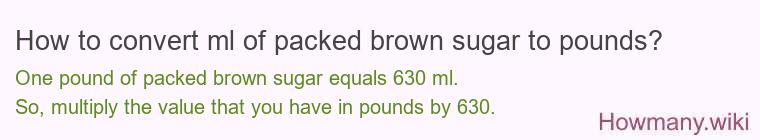 How to convert ml of packed brown sugar to pounds? How to convert ml of packed brown sugar to pounds?