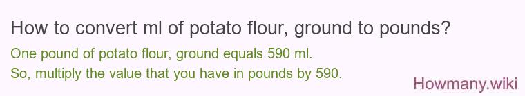 How to convert ml of potato flour, ground to pounds?