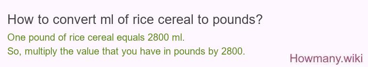 How to convert ml of rice cereal to pounds?