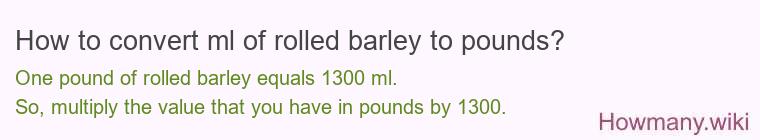 How to convert ml of rolled barley to pounds? How to convert ml of rolled barley to pounds?