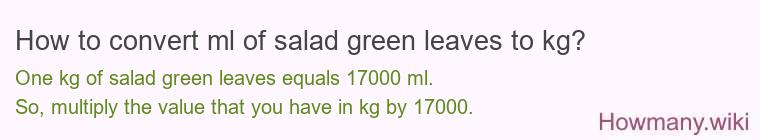 How to convert ml of salad green leaves to kg? How to convert ml of salad green leaves to kg?