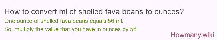 How to convert ml of shelled fava beans to ounces? How to convert ml of shelled fava beans to ounces?