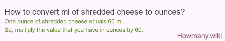How to convert ml of shredded cheese to ounces? How to convert ml of shredded cheese to ounces?