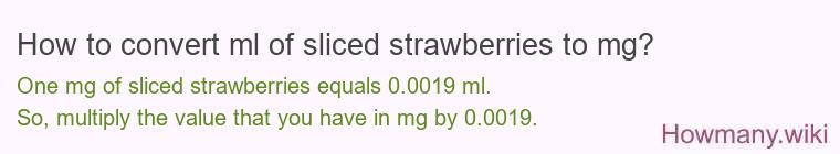 How to convert ml of sliced strawberries to mg? How to convert ml of sliced strawberries to mg?